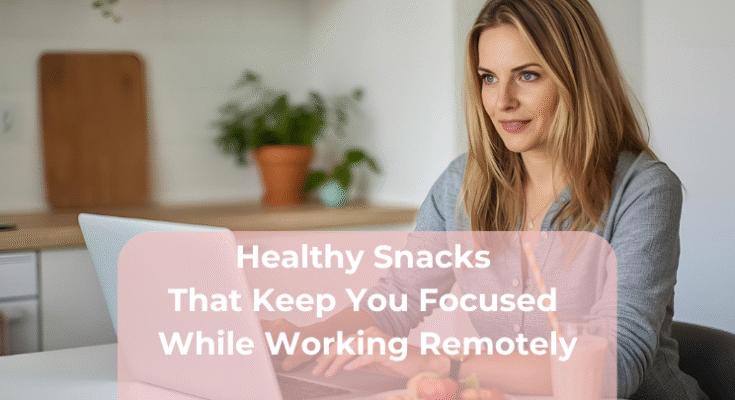 Healthy Snacks That Keep You Focused While Working Remotely