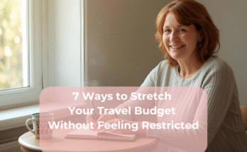 7 Ways to Stretch Your Travel Budget Without Feeling Restricted