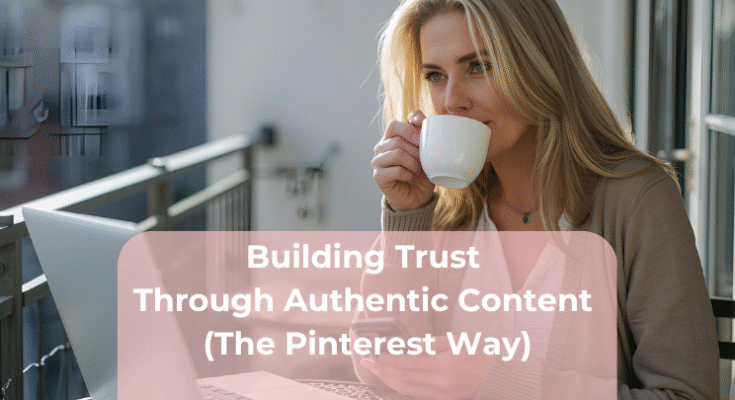 Building Trust Through Authentic Content (The Pinterest Way)