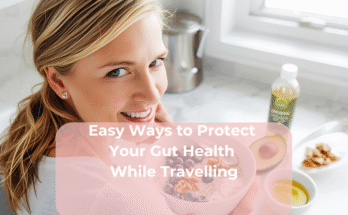 Easy Ways to Protect Your Gut Health While Travelling