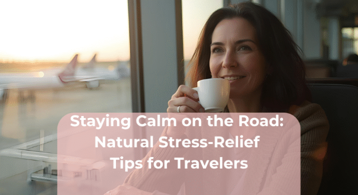 Staying Calm on the Road: Natural Stress-Relief Tips for Travelers