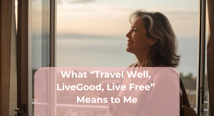 What “Travel Well, LiveGood, Live Free” Means to Me