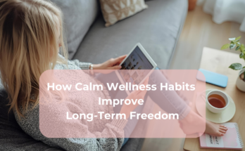 How Calm Wellness Habits Improve Long-Term Freedom