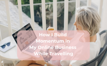 How I Build Momentum in My Online Business While Travelling