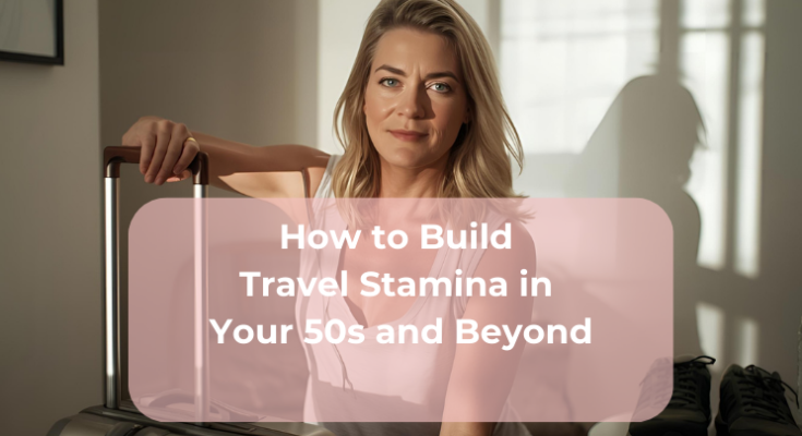 How to Build Travel Stamina in Your 50s and Beyond