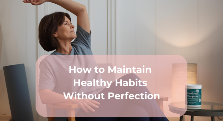 How to Maintain Healthy Habits Without Perfection