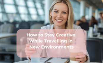 How to Stay Creative While Travelling in New Environments