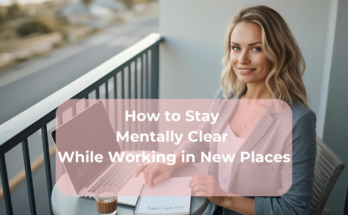 How to Stay Mentally Clear While Working in New Places