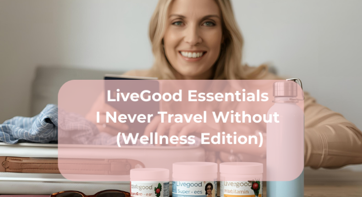 LiveGood Essentials I Never Travel Without (Wellness Edition)