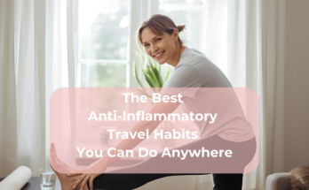 The Best Anti-Inflammatory Travel Habits You Can Do Anywhere