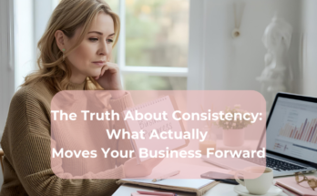 The Truth About Consistency What Actually Moves Your Business Forward