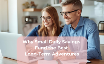 Why Small Daily Savings Fund the Best Long-Term Adventures