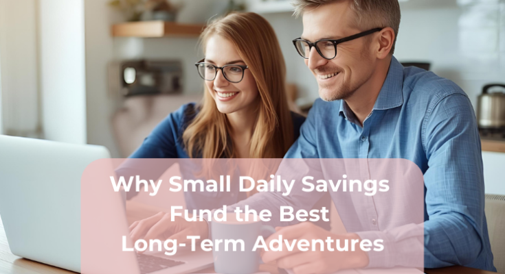 Why Small Daily Savings Fund the Best Long-Term Adventures