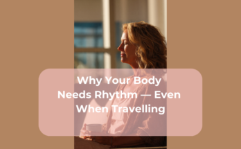Why Your Body Needs Rhythm — Even When Travelling