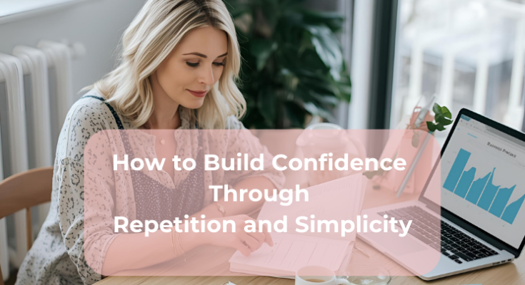 How to Build Confidence Through Repetition and Simplicity