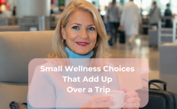 Small Wellness Choices That Add Up Over a Trip
