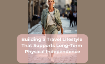 Building a Travel Lifestyle That Supports Long-Term Physical Independence