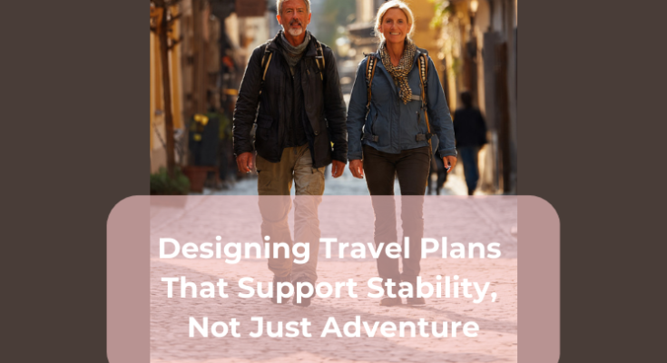 Designing Travel Plans That Support Stability, Not Just Adventure