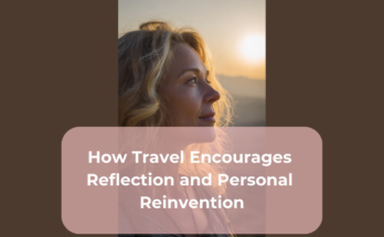 How Travel Encourages Reflection and Personal Reinvention