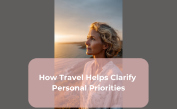 How Travel Helps Clarify Personal Priorities