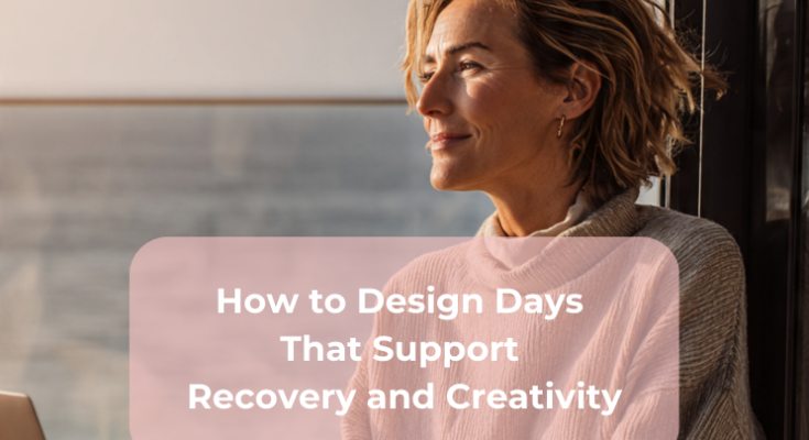 How to Design Days That Support Recovery and Creativity