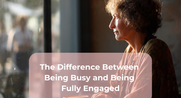 The Difference Between Being Busy and Being Fully Engaged