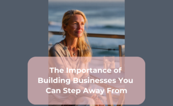 The Importance of Building Businesses You Can Step Away From