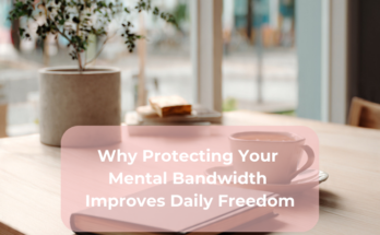 Why Protecting Your Mental Bandwidth Improves Daily Freedom