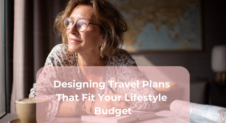 Designing Travel Plans That Fit Your Lifestyle Budget