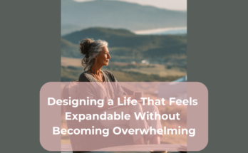 Designing a Life That Feels Expandable Without Becoming Overwhelming