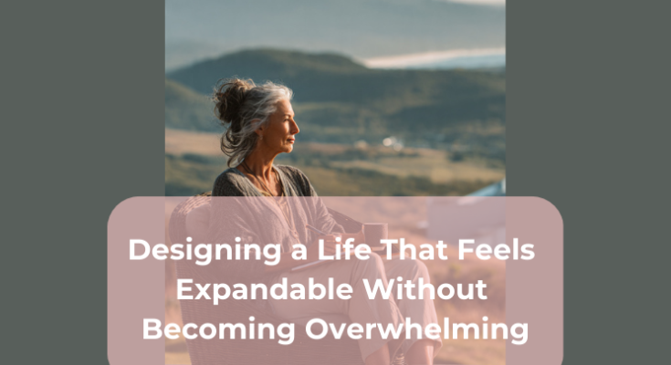 Designing a Life That Feels Expandable Without Becoming Overwhelming