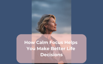 How Calm Focus Helps You Make Better Life Decisions