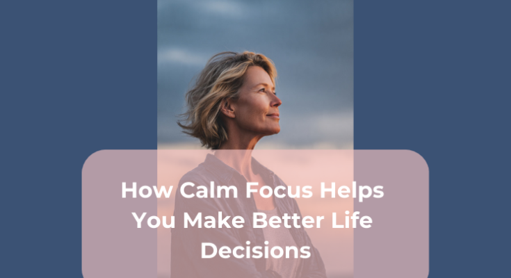 How Calm Focus Helps You Make Better Life Decisions