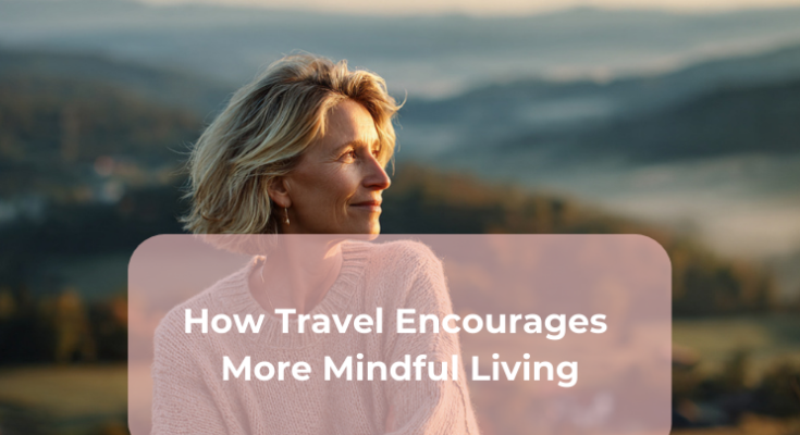 How Travel Encourages More Mindful Living