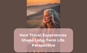 How Travel Experiences Shape Long-Term Life Perspective