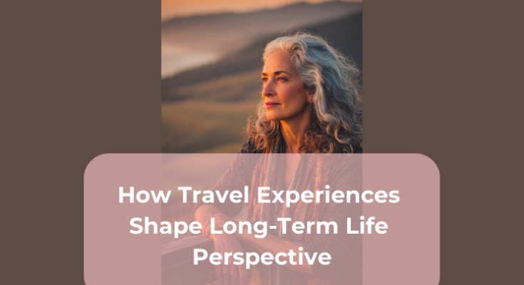 How Travel Experiences Shape Long-Term Life Perspective