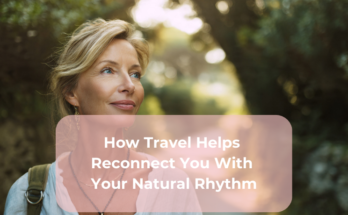 How Travel Helps Reconnect You With Your Natural Rhythm