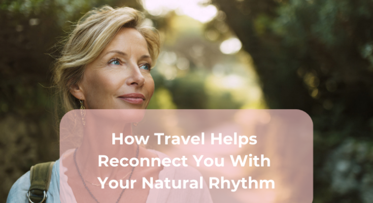 How Travel Helps Reconnect You With Your Natural Rhythm
