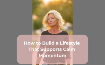 How to Build a Lifestyle That Supports Calm Momentum