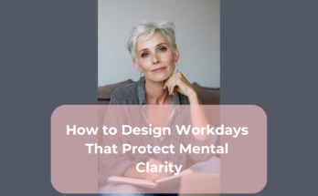 How to Design Workdays That Protect Mental Clarity