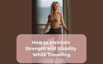 How to Maintain Strength and Stability While Travelling