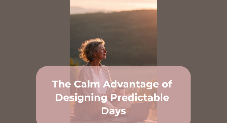 The Calm Advantage of Designing Predictable Days