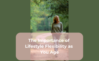 The Importance of Lifestyle Flexibility as You Age