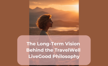 The Long-Term Vision Behind the TravelWell LiveGood Philosophy