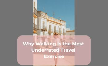 Why Walking Is the Most Underrated Travel Exercise