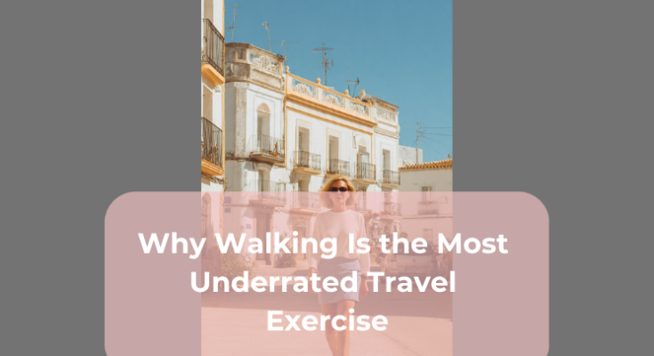 Why Walking Is the Most Underrated Travel Exercise