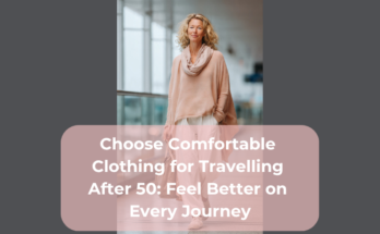 Choose Comfortable Clothing for Travelling After 50: Feel Better on Every Journey
