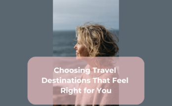 Choosing Travel Destinations That Feel Right for You