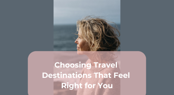 Choosing Travel Destinations That Feel Right for You