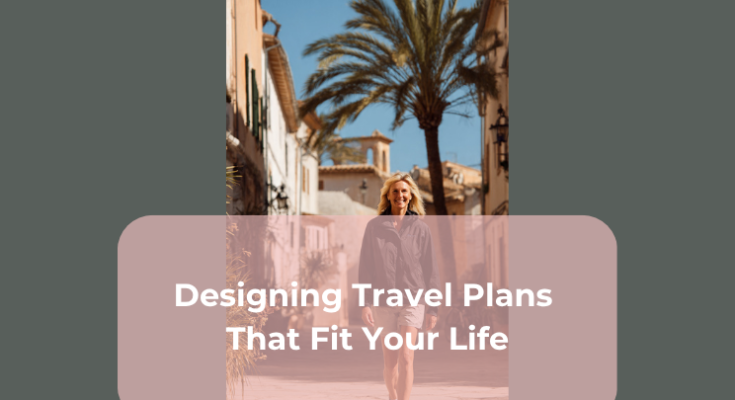 Designing Travel Plans That Fit Your Life